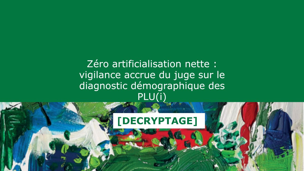 Zéro artificialisation nette : vigilance accrue du juge sur le diagnostic démographique des PLU(i)