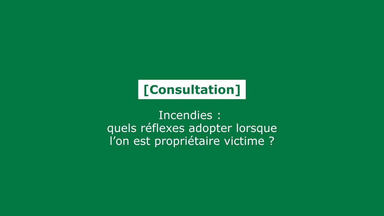 Incendie : quels réflexes adopter lorsque l’on est propriétaire victime ?